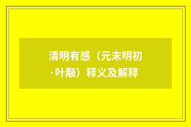 清明有感（元末明初·叶颙）释义及解释