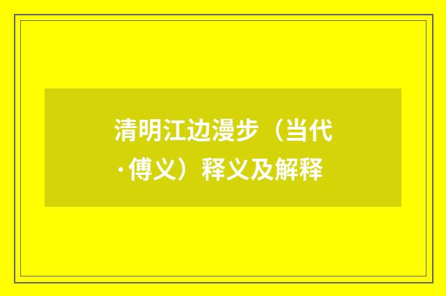 清明江边漫步（当代·傅义）释义及解释