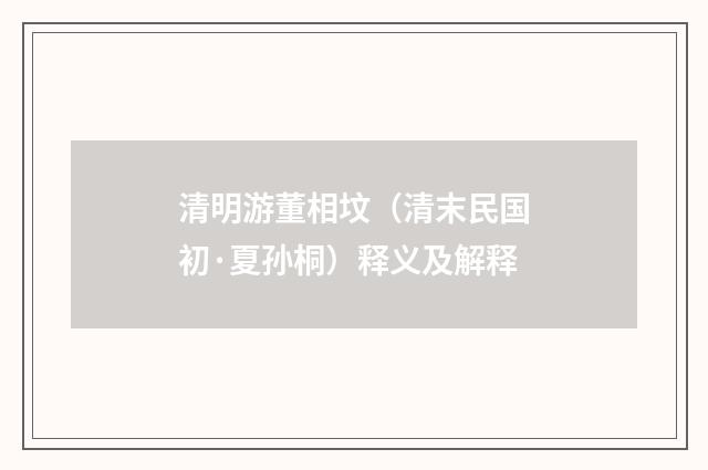 清明游董相坟（清末民国初·夏孙桐）释义及解释