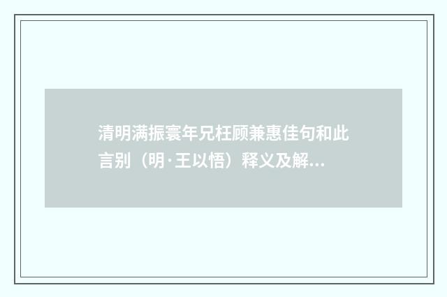 清明满振寰年兄枉顾兼惠佳句和此言别（明·王以悟）释义及解释