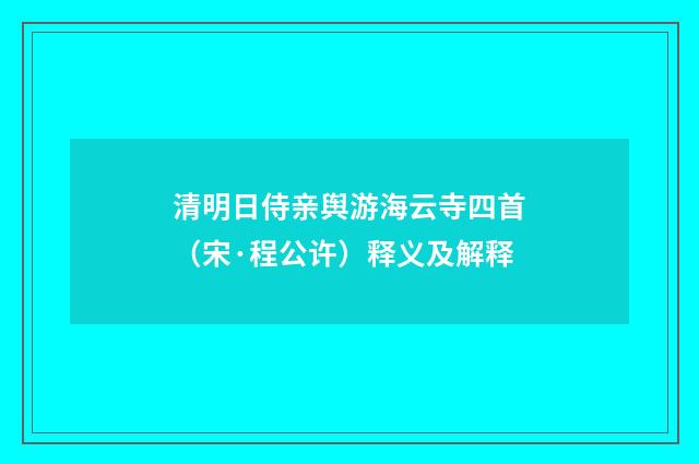 清明日侍亲舆游海云寺四首（宋·程公许）释义及解释