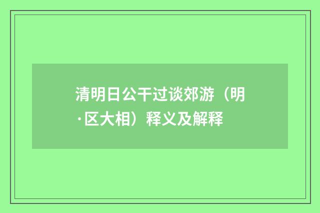 清明日公干过谈郊游（明·区大相）释义及解释