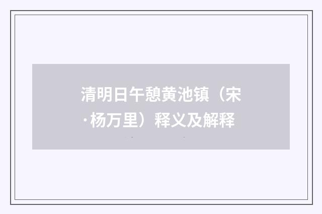 清明日午憩黄池镇（宋·杨万里）释义及解释