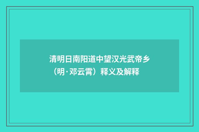 清明日南阳道中望汉光武帝乡（明·邓云霄）释义及解释