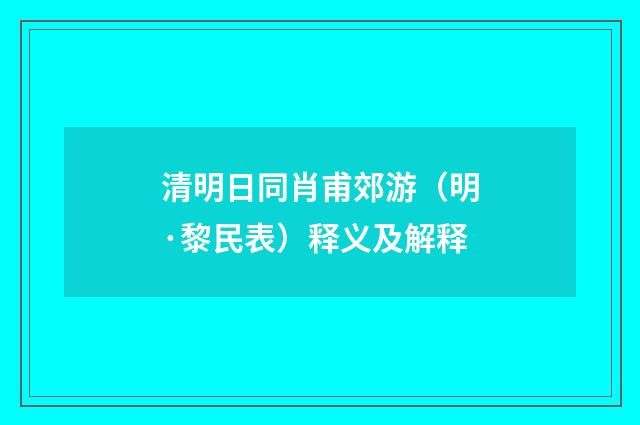清明日同肖甫郊游（明·黎民表）释义及解释