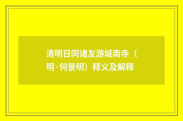 清明日同诸友游城南寺（明·何景明）释义及解释