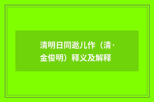 清明日同逖儿作（清·金俊明）释义及解释