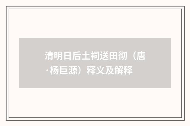 清明日后土祠送田彻（唐·杨巨源）释义及解释