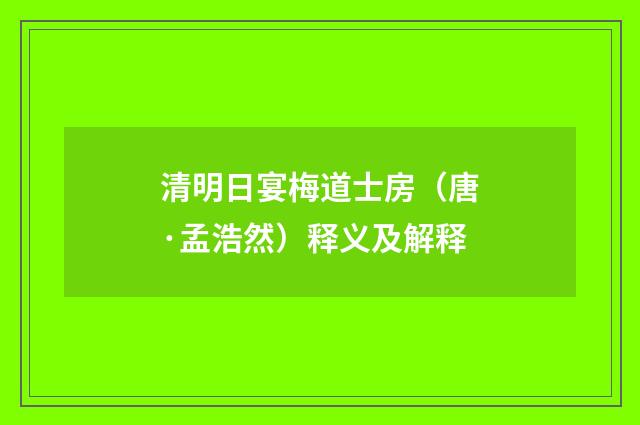 清明日宴梅道士房（唐·孟浩然）释义及解释