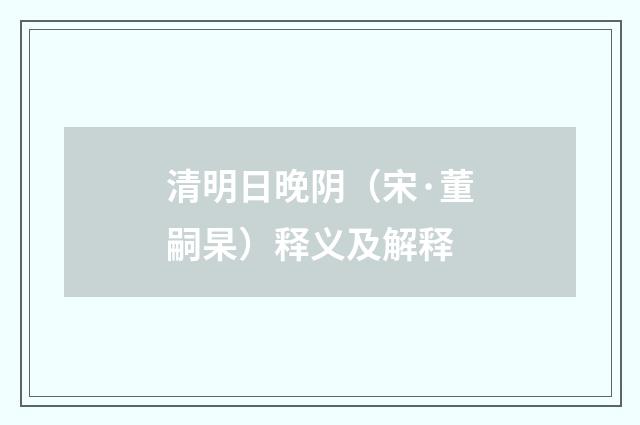清明日晚阴（宋·董嗣杲）释义及解释