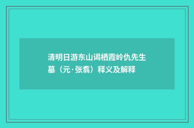 清明日游东山谒栖霞岭仇先生墓（元·张翥）释义及解释