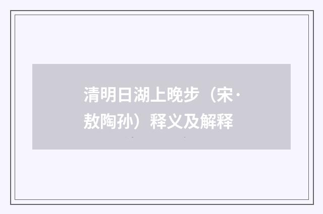 清明日湖上晚步（宋·敖陶孙）释义及解释