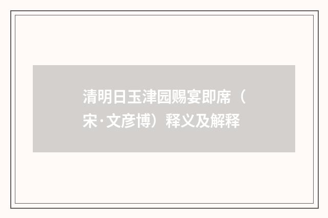 清明日玉津园赐宴即席（宋·文彦博）释义及解释