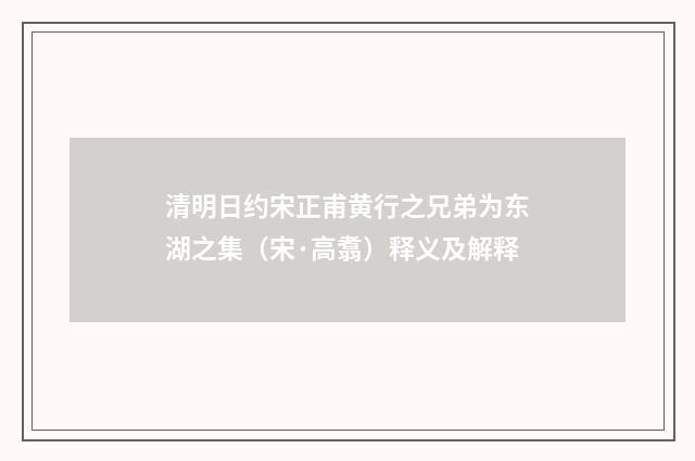 清明日约宋正甫黄行之兄弟为东湖之集（宋·高翥）释义及解释