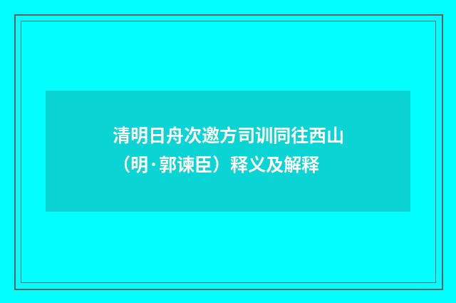 清明日舟次邀方司训同往西山（明·郭谏臣）释义及解释