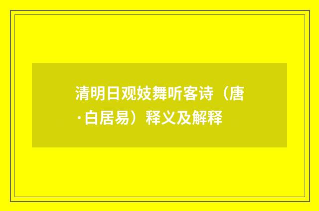 清明日观妓舞听客诗（唐·白居易）释义及解释