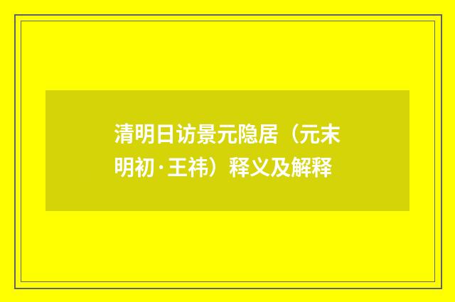 清明日访景元隐居（元末明初·王祎）释义及解释