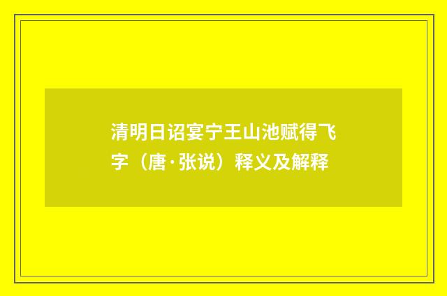 清明日诏宴宁王山池赋得飞字（唐·张说）释义及解释