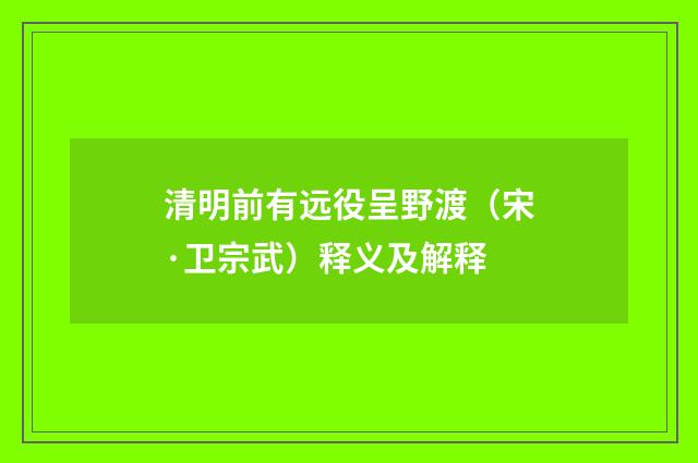 清明前有远役呈野渡（宋·卫宗武）释义及解释