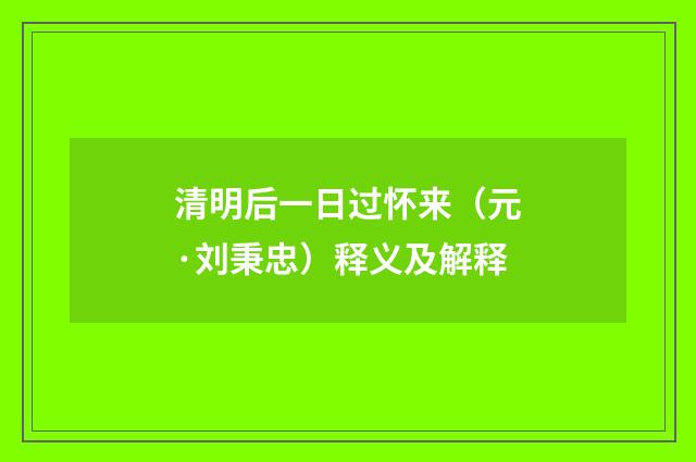 清明后一日过怀来（元·刘秉忠）释义及解释