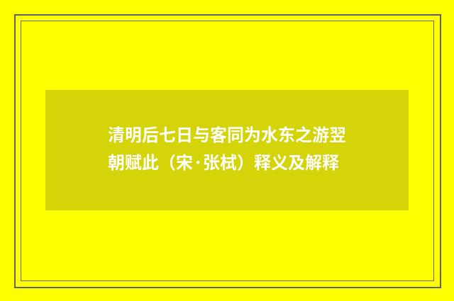 清明后七日与客同为水东之游翌朝赋此（宋·张栻）释义及解释