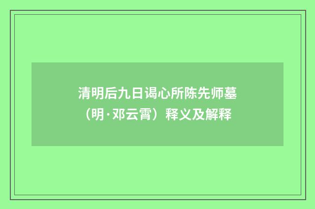 清明后九日谒心所陈先师墓（明·邓云霄）释义及解释