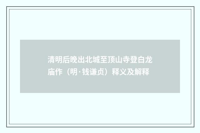清明后晚出北城至顶山寺登白龙庙作（明·钱谦贞）释义及解释