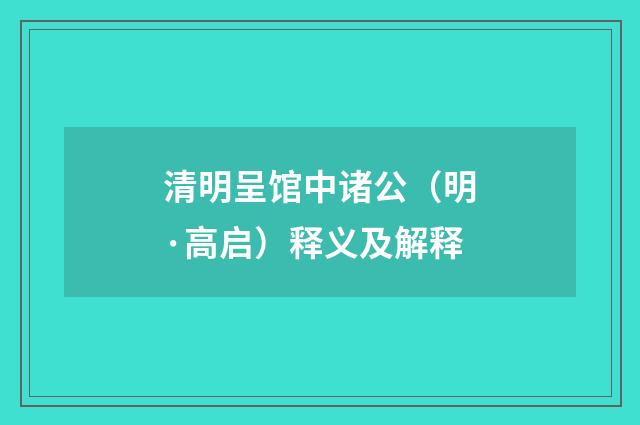 清明呈馆中诸公（明·高启）释义及解释