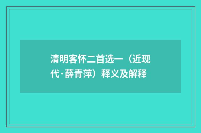 清明客怀二首选一（近现代·薛青萍）释义及解释