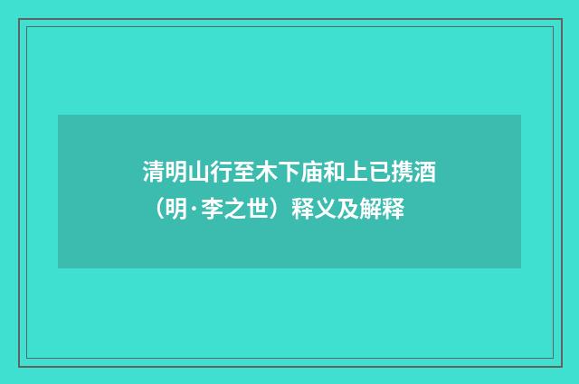 清明山行至木下庙和上已携酒（明·李之世）释义及解释