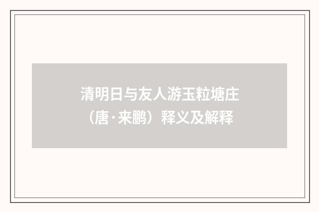 清明日与友人游玉粒塘庄（唐·来鹏）释义及解释