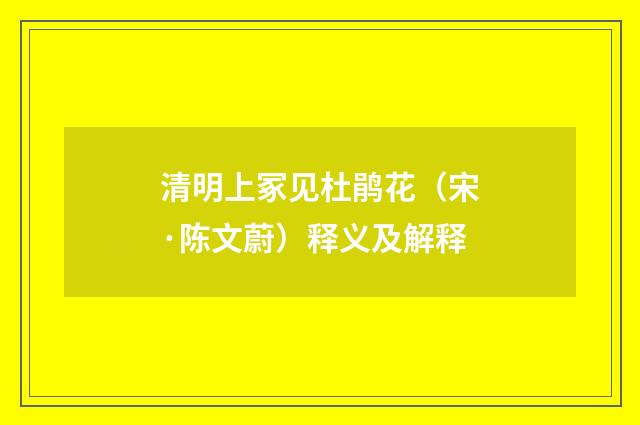 清明上冢见杜鹃花（宋·陈文蔚）释义及解释