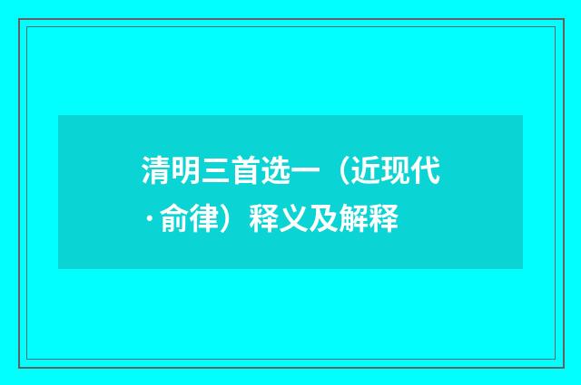 清明三首选一（近现代·俞律）释义及解释