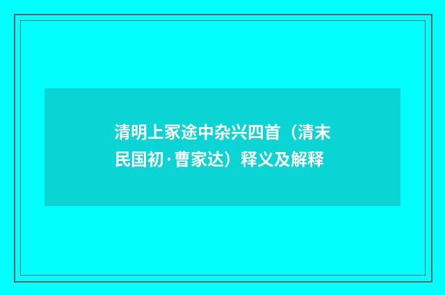 清明上冢途中杂兴四首（清末民国初·曹家达）释义及解释
