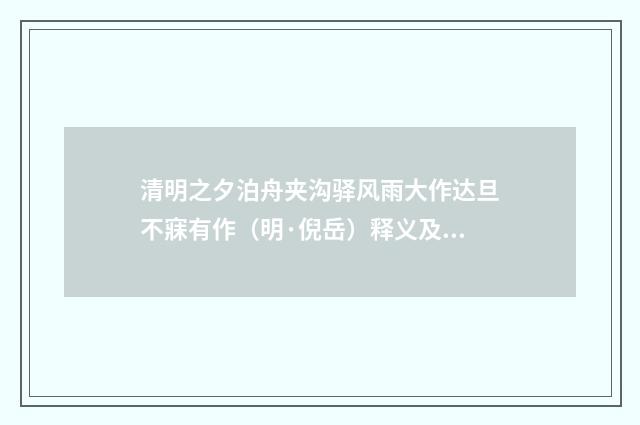 清明之夕泊舟夹沟驿风雨大作达旦不寐有作（明·倪岳）释义及解释