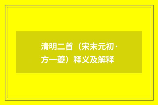 清明二首（宋末元初·方一夔）释义及解释