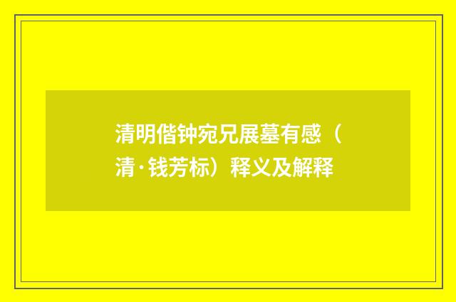 清明偕钟宛兄展墓有感（清·钱芳标）释义及解释