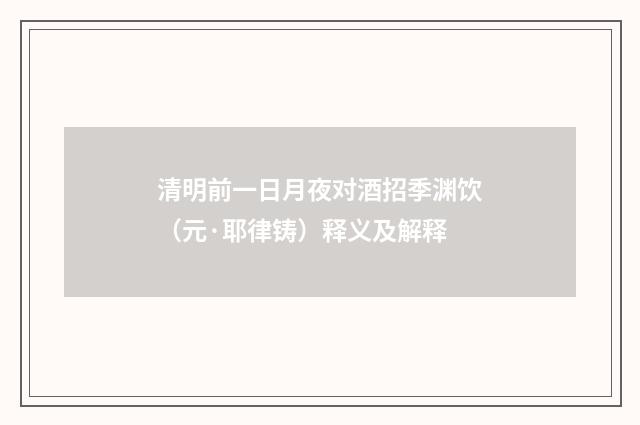 清明前一日月夜对酒招季渊饮（元·耶律铸）释义及解释