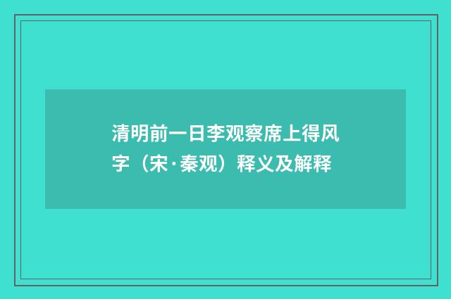 清明前一日李观察席上得风字（宋·秦观）释义及解释