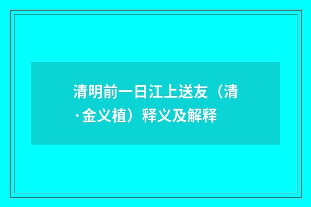 清明前一日江上送友（清·金义植）释义及解释