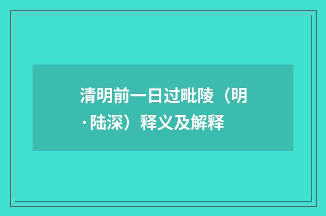 清明前一日过毗陵（明·陆深）释义及解释