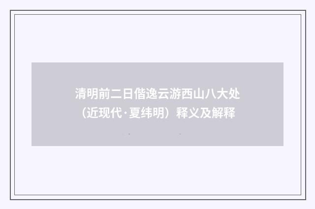 清明前二日偕逸云游西山八大处（近现代·夏纬明）释义及解释