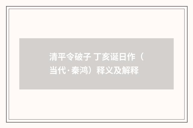 清平令破子 丁亥诞日作（当代·秦鸿）释义及解释