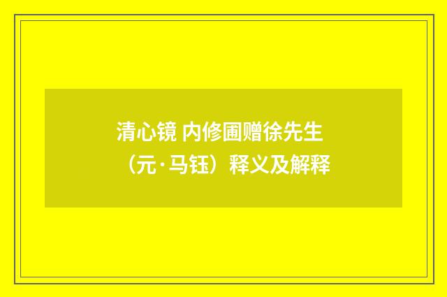 清心镜 内修圃赠徐先生（元·马钰）释义及解释