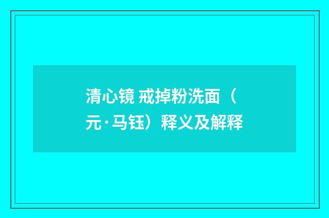 清心镜 戒掉粉洗面（元·马钰）释义及解释