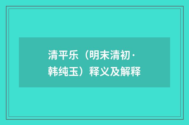 清平乐（明末清初·韩纯玉）释义及解释