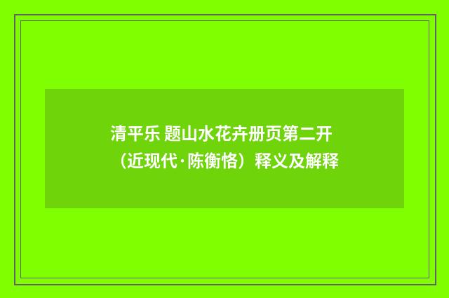 清平乐 题山水花卉册页第二开（近现代·陈衡恪）释义及解释