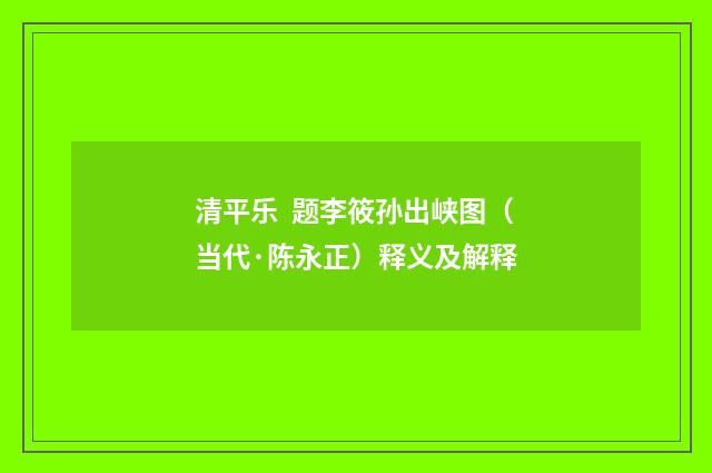 清平乐 题李筱孙出峡图（当代·陈永正）释义及解释
