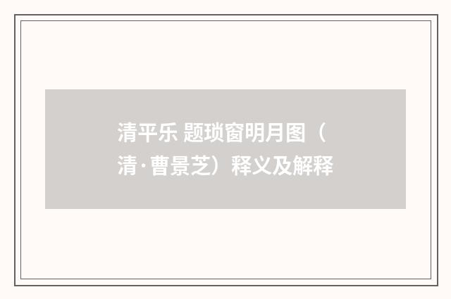 清平乐 题琐窗明月图（清·曹景芝）释义及解释