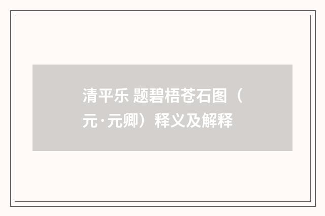 清平乐 题碧梧苍石图（元·元卿）释义及解释